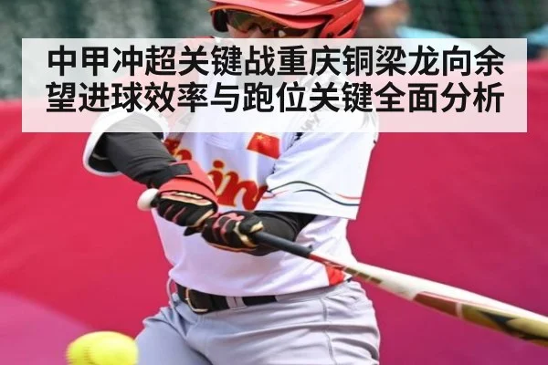 中甲冲超关键战重庆铜梁龙向余望进球效率与跑位关键全面分析